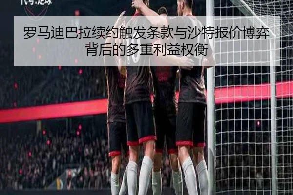 罗马迪巴拉续约触发条款与沙特报价博弈背后的多重利益权衡