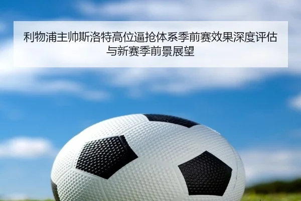 利物浦主帅斯洛特高位逼抢体系季前赛效果深度评估与新赛季前景展望