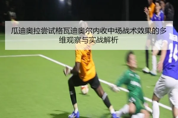 瓜迪奥拉尝试格瓦迪奥尔内收中场战术效果的多维观察与实战解析