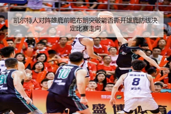 凯尔特人对阵雄鹿前瞻布朗突破能否撕开雄鹿防线决定比赛走向