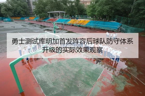 勇士测试库明加首发阵容后球队防守体系升级的实际效果观察