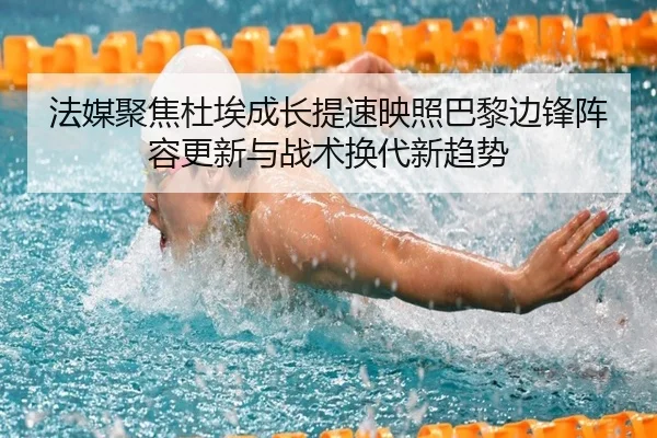法媒聚焦杜埃成长提速映照巴黎边锋阵容更新与战术换代新趋势