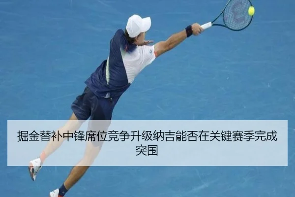 掘金替补中锋席位竞争升级纳吉能否在关键赛季完成突围