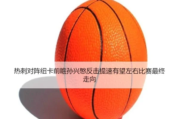 热刺对阵纽卡前瞻孙兴慜反击提速有望左右比赛最终走向